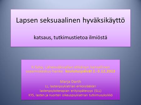 Lapsen seksuaalinen hyväksikäyttö katsaus, tutkimustietoa ilmiöstä K-Sshp, Läheisväkivallan ehkäisyn kansallinen osaamiskeskus-hanke: koulutuspäivät 2.-3.12.2013.