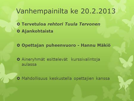 Vanhempainilta ke 20.2.2013  Tervetuloa rehtori Tuula Tervonen  Ajankohtaista  Opettajan puheenvuoro - Hannu Mäkiö  Aineryhmät esittelevät kurssivalintoja.