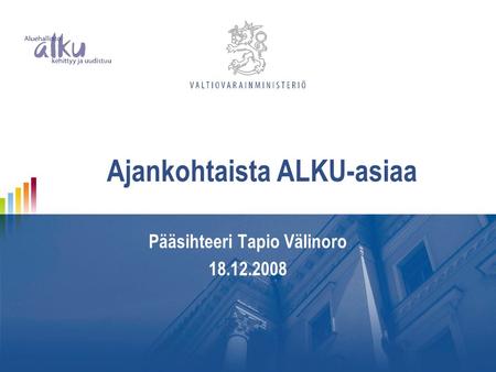 Ajankohtaista ALKU-asiaa Pääsihteeri Tapio Välinoro 18.12.2008.