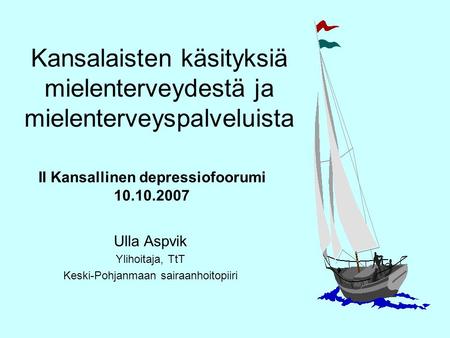 Kansalaisten käsityksiä mielenterveydestä ja mielenterveyspalveluista Ulla Aspvik Ylihoitaja, TtT Keski-Pohjanmaan sairaanhoitopiiri II Kansallinen depressiofoorumi.