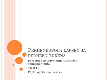 P ERHENEUVOLA LAPSEN JA PERHEEN TUKENA Perheiden hyvinvoinnin tukeminen, vanhempainilta 5.2.2014 Psykologi Saana Sievers.