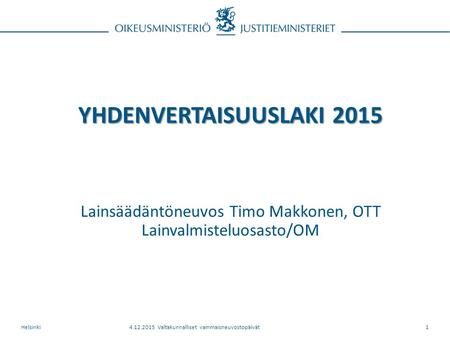 YHDENVERTAISUUSLAKI 2015 YHDENVERTAISUUSLAKI 2015 Lainsäädäntöneuvos Timo Makkonen, OTT Lainvalmisteluosasto/OM 4.12.2015 Valtakunnalliset vammaisneuvostopäivätHelsinki1.
