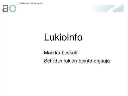 Lukioinfo Markku Leskelä Schildtin lukion opinto-ohjaaja.