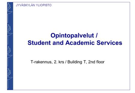 JYVÄSKYLÄN YLIOPISTO Opintopalvelut / Student and Academic Services T-rakennus, 2. krs / Building T, 2nd floor.