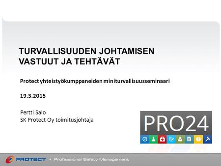 TURVALLISUUDEN JOHTAMISEN VASTUUT JA TEHTÄVÄT Pertti Salo SK Protect Oy toimitusjohtaja Protect yhteistyökumppaneiden miniturvallisuusseminaari 19.3.2015.