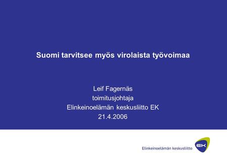 Suomi tarvitsee myös virolaista työvoimaa Leif Fagernäs toimitusjohtaja Elinkeinoelämän keskusliitto EK 21.4.2006.