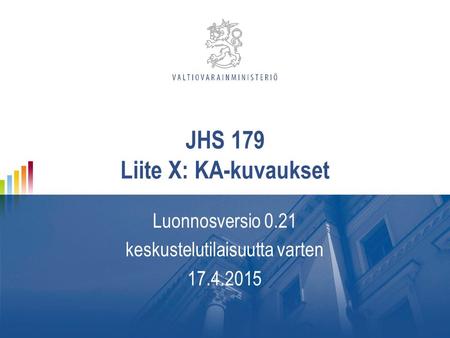 JHS 179 Liite X: KA-kuvaukset Luonnosversio 0.21 keskustelutilaisuutta varten 17.4.2015.