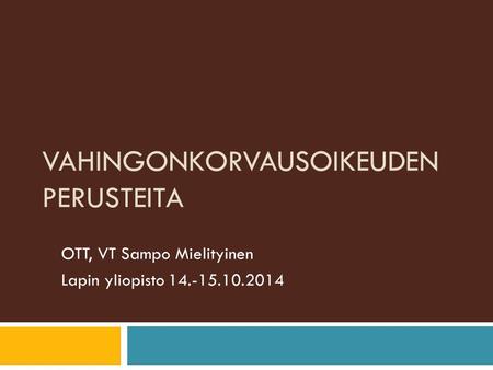 VAHINGONKORVAUSOIKEUDEN PERUSTEITA OTT, VT Sampo Mielityinen Lapin yliopisto 14.-15.10.2014.