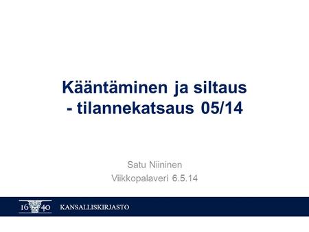 KANSALLISKIRJASTO Kääntäminen ja siltaus - tilannekatsaus 05/14 Satu Niininen Viikkopalaveri 6.5.14.