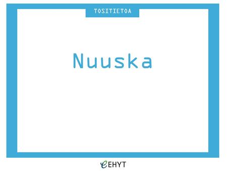 TOSITIETOA Nuuska. TOSITIETOA Yleistä nuuskasta Valmistetaan samasta tupakkakasvista kuin perinteinen savuke Sisältää yli 2 500 kemiallista yhdistettä,