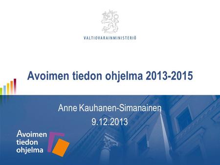 Avoimen tiedon ohjelma 2013-2015 Anne Kauhanen-Simanainen 9.12.2013.