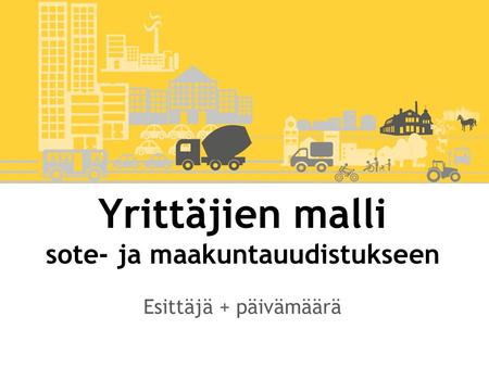 Yrittäjien malli sote- ja maakuntauudistukseen Esittäjä + päivämäärä.