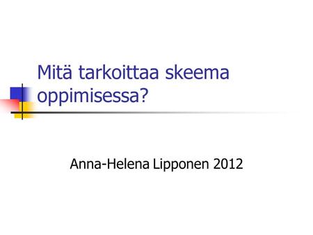Mitä tarkoittaa skeema oppimisessa? Anna-Helena Lipponen 2012.