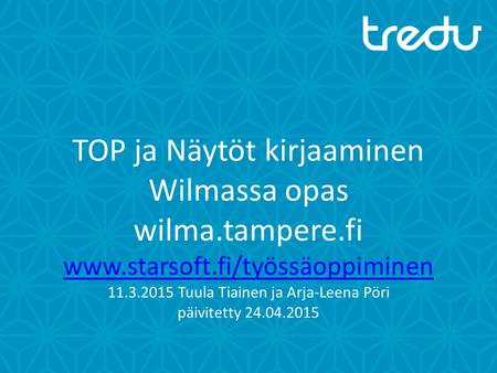 TOP ja Näytöt kirjaaminen Wilmassa opas wilma.tampere.fi  11.3.2015 Tuula Tiainen ja Arja-Leena Pöri päivitetty 24.04.2015.