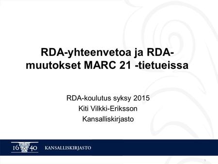 1 RDA-yhteenvetoa ja RDA- muutokset MARC 21 -tietueissa RDA-koulutus syksy 2015 Kiti Vilkki-Eriksson Kansalliskirjasto.