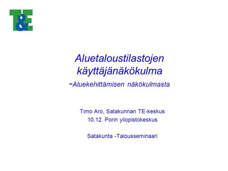 Aluetaloustilastojen käyttäjänäkökulma - Aluekehittämisen näkökulmasta Timo Aro, Satakunnan TE-keskus 10.12. Porin yliopistokeskus Satakunta -Talousseminaari.