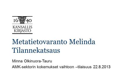 Metatietovaranto Melinda Tilannekatsaus Minna Olkinuora-Tauru AMK-sektorin kokemukset vaihtoon –tilaisuus 22.8.2013.