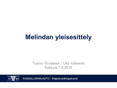KANSALLISKIRJASTO - Kirjastoverkkopalvelut Melindan yleisesittely Tuomo Virolainen / Ulla Ikäheimo Kokkola 7.9.2015.