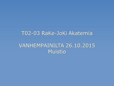 T02-03 RaKe-JoKi Akatemia VANHEMPAINILTA 26.10.2015 Muistio.