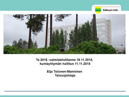 Ta 2016 -valmistelutilanne 18.11.2015, kuntayhtymän hallitus 11.11.2015 Eija Tolonen-Manninen Talousjohtaja.