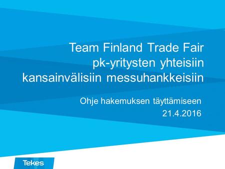 Team Finland Trade Fair pk-yritysten yhteisiin kansainvälisiin messuhankkeisiin Ohje hakemuksen täyttämiseen 21.4.2016.
