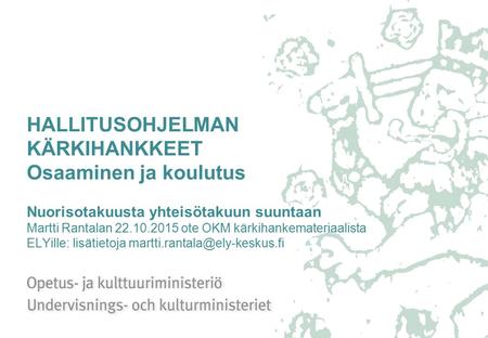 HALLITUSOHJELMAN KÄRKIHANKKEET Osaaminen ja koulutus Nuorisotakuusta yhteisötakuun suuntaan Martti Rantalan 22.10.2015 ote OKM kärkihankemateriaalista.