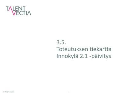 © Talent Vectia1 3.5. Toteutuksen tiekartta Innokylä 2.1 -päivitys.