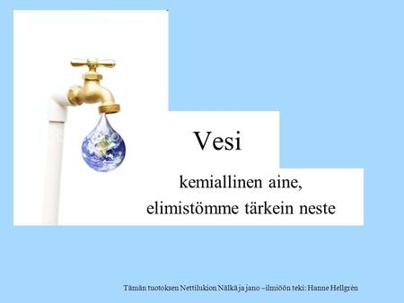 Vesi kemiallinen aine, elimistömme tärkein neste Tämän tuotoksen Nettilukion Nälkä ja jano –ilmiöön teki: Hanne Hellgrén.