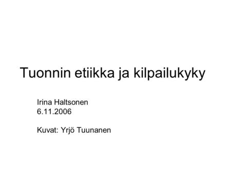 Tuonnin etiikka ja kilpailukyky Irina Haltsonen 6.11.2006 Kuvat: Yrjö Tuunanen.
