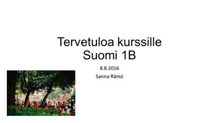 Tervetuloa kurssille Suomi 1B 8.8.2016 Sanna Rämö.
