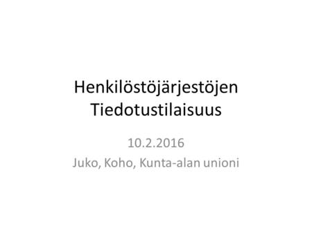 Henkilöstöjärjestöjen Tiedotustilaisuus 10.2.2016 Juko, Koho, Kunta-alan unioni.