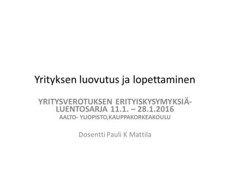 Yrityksen luovutus ja lopettaminen YRITYSVEROTUKSEN ERITYISKYSYMYKSIÄ- LUENTOSARJA 11.1. – 28.1.2016 AALTO- YLIOPISTO,KAUPPAKORKEAKOULU Dosentti Pauli.