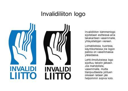 Invalidiliiton logo Invalidiliiton kämmenlogo sijoitetaan esitteissä aina takakanteen vasemmalle, yhteystietojen viereen. Lomakkeissa, kuorissa, käyntikorteissa.
