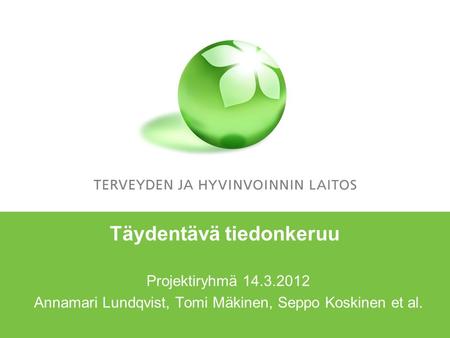 Täydentävä tiedonkeruu Projektiryhmä 14.3.2012 Annamari Lundqvist, Tomi Mäkinen, Seppo Koskinen et al.