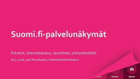 Suomi.fi-palvelunäkymät Palvelut, tilannekatsaus, tavoitteet, yhteyshenkilöt 16.5.2016, Jani Ruuskanen, Väestörekisterikeskus.