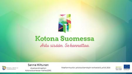 Sanna Hiltunen Aluekoordinaattori Kotona Suomessa –hanke (ESR) Maahanmuutto- ja kotouttamistyön verkostot 8. ja 9.6.2016.