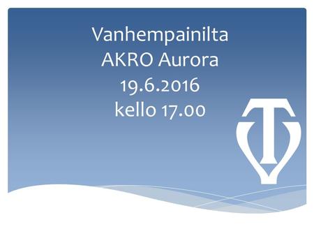 Vanhempainilta AKRO Aurora 19.6.2016 kello 17.00.