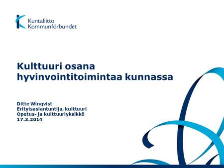Kulttuuri osana hyvinvointitoimintaa kunnassa Ditte Winqvist Erityisasiantuntija, kulttuuri Opetus- ja kulttuuriyksikkö 17.3.2014.