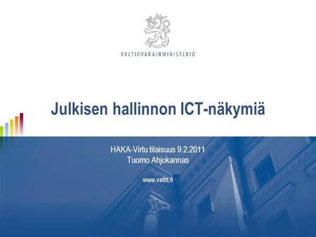 Julkisen hallinnon ICT-näkymiä HAKA-Virtu tilaisuus 9.2.2011 Tuomo Ahjokannas