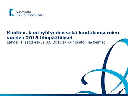Kuntien, kuntayhtymien sekä kuntakonsernien vuoden 2015 tilinpäätökset Lähde: Tilastokeskus 3.6.2016 ja Kuntaliiton laskelmat.