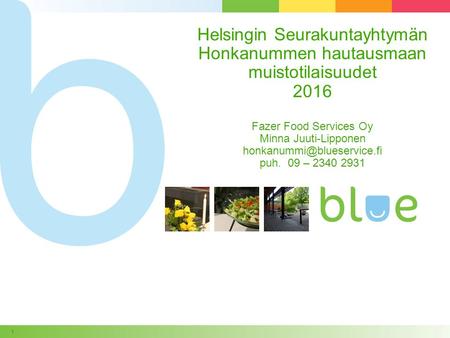 © Copyright Blue Service Partners 1 Helsingin Seurakuntayhtymän Honkanummen hautausmaan muistotilaisuudet 2016 Fazer Food Services Oy Minna Juuti-Lipponen.