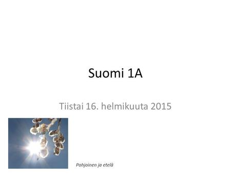 Suomi 1A Tiistai 16. helmikuuta 2015 Pohjoinen ja etelä.