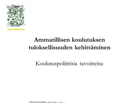 O PETUSMINISTERIÖ /Jukka Lehtinen / 21.9.2016 / 1. Ammatillisen koulutuksen tuloksellisuuden kehittäminen Koulutuspoliittisia tavoitteita: