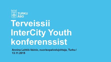 Annina Lehtiö-Vainio, nuorisopalvelujohtaja, Turku / 13.11.2015 Terveissii InterCity Youth konferenssist.