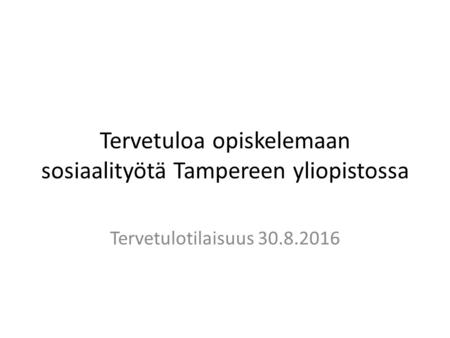 Tervetuloa opiskelemaan sosiaalityötä Tampereen yliopistossa Tervetulotilaisuus 30.8.2016.