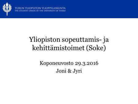Yliopiston sopeuttamis- ja kehittämistoimet (Soke) Koponeuvosto 29.3.2016 Joni & Jyri.