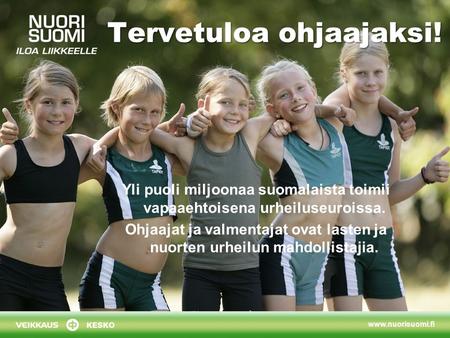 Yli puoli miljoonaa suomalaista toimii vapaaehtoisena urheiluseuroissa. Ohjaajat ja valmentajat ovat lasten ja nuorten urheilun mahdollistajia.