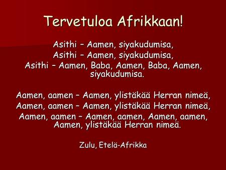 Tervetuloa Afrikkaan! Asithi – Aamen, siyakudumisa, Asithi – Aamen, Baba, Aamen, Baba, Aamen, siyakudumisa. Aamen, aamen – Aamen, ylistäkää He nimeä, Aamen,