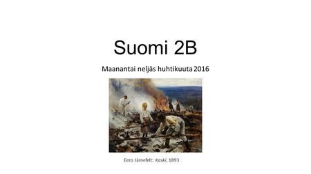Suomi 2B Maanantai neljäs huhtikuuta 2016 Eero Järnefelt: Kaski, 1893.