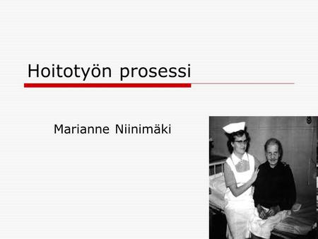 Hoitotyön prosessi Marianne Niinimäki. Hoitotyön prosessi  =hoitotyölle ominainen yksilön, perheen tai yhteisön terveyteen kohdistuvien toimintojen järjestelmä.